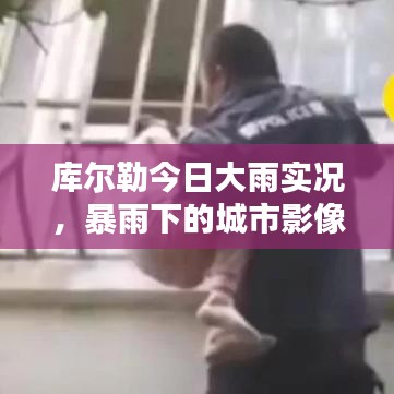 库尔勒今日大雨实况,暴雨下的城市影像视频报道