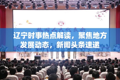 辽宁时事热点解读,聚焦地方发展动态,新闻头条速递