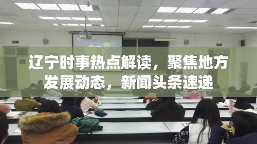 辽宁时事热点解读,聚焦地方发展动态,新闻头条速递
