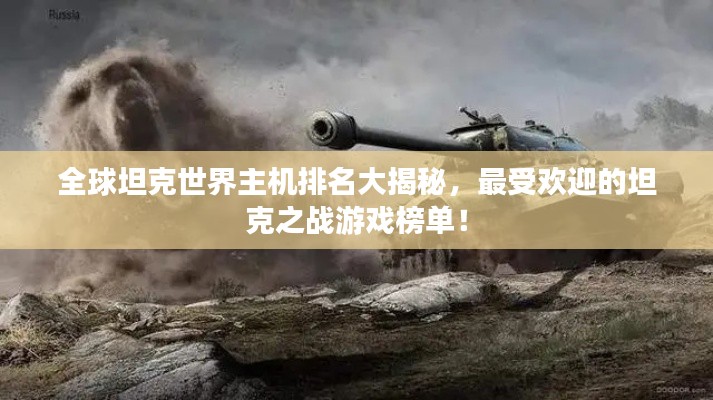 全球坦克世界主机排名大揭秘,最受欢迎的坦克之战游戏榜单!
