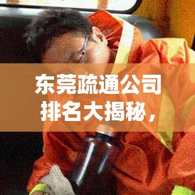 东莞疏通公司排名大揭秘,专业疏通服务优质企业榜单!