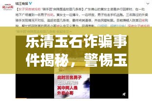 乐清玉石诈骗事件揭秘，警惕玉石市场欺诈行为，视频揭露最新内幕