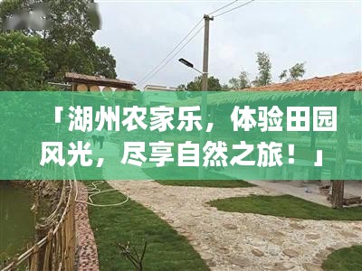 「湖州农家乐,体验田园风光,尽享自然之旅!」