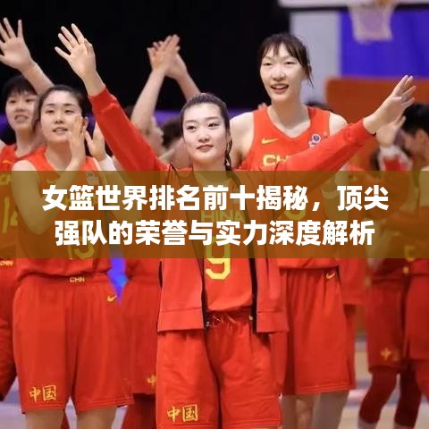女篮世界排名前十揭秘，顶尖强队的荣誉与实力深度解析