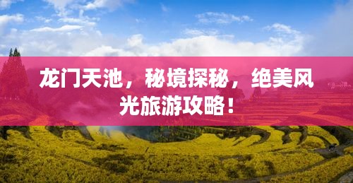 龙门天池,秘境探秘,绝美风光旅游攻略!