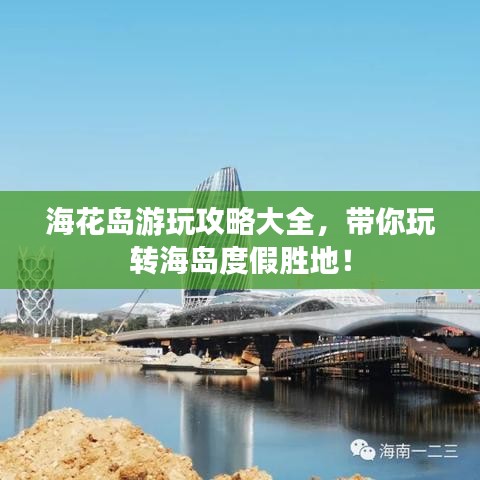 海花岛游玩攻略大全,带你玩转海岛度假胜地!