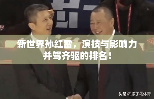 新世界孙红雷,演技与影响力并驾齐驱的排名!