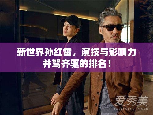 新世界孙红雷,演技与影响力并驾齐驱的排名!