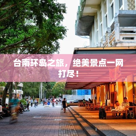 台南环岛之旅，绝美景点一网打尽！