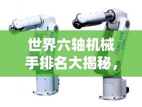 世界六轴机械手排名大揭秘，哪些机械手领先行业，备受瞩目？