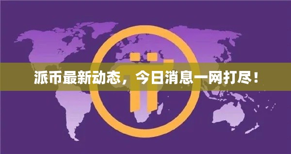 派币最新动态，今日消息一网打尽！