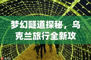 梦幻隧道探秘，乌克兰旅行全新攻略