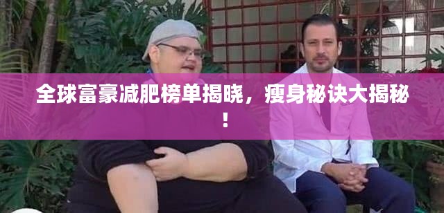 全球富豪减肥榜单揭晓，瘦身秘诀大揭秘！