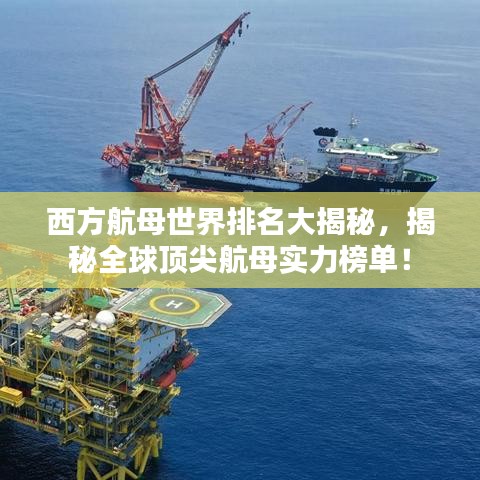 西方航母世界排名大揭秘,揭秘全球顶尖航母实力榜单!