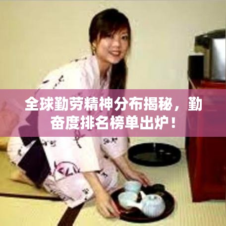 全球勤劳精神分布揭秘，勤奋度排名榜单出炉！