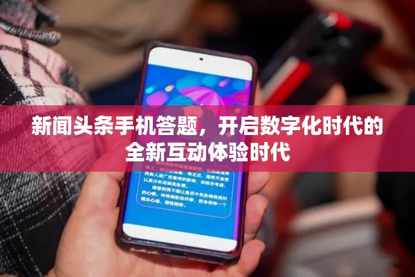 新闻头条手机答题,开启数字化时代的全新互动体验时代