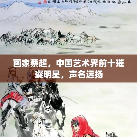 画家蔡超,中国艺术界前十璀璨明星,声名远扬