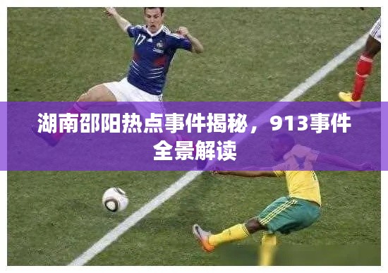 湖南邵阳热点事件揭秘,913事件全景解读