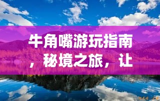 牛角嘴游玩指南,秘境之旅,让你一次玩遍美景!