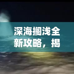 深海搁浅全新攻略,揭秘未知海洋世界的奥秘