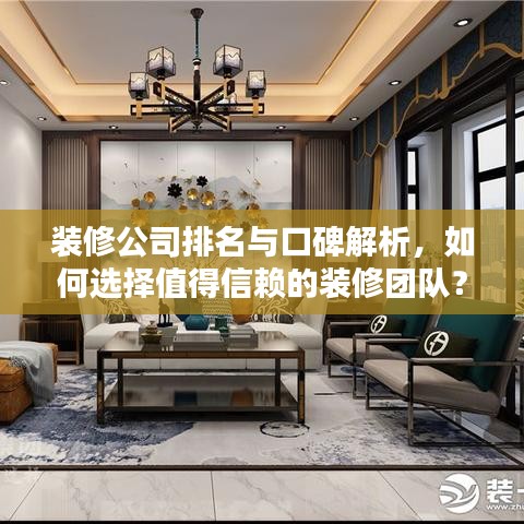 装修公司排名与口碑解析,如何选择值得信赖的装修团队?