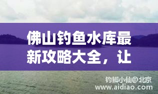 佛山钓鱼水库最新攻略大全,让你轻松钓上大鱼!