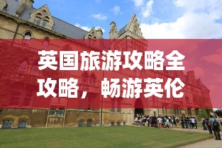 英国旅游攻略全攻略,畅游英伦风情准备指南