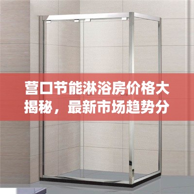 营口节能淋浴房价格大揭秘，最新市场趋势分析与优惠折扣信息！