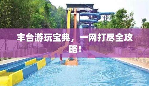 丰台游玩宝典,一网打尽全攻略!