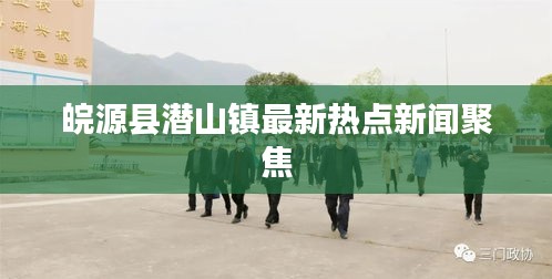 皖源县潜山镇最新热点新闻聚焦