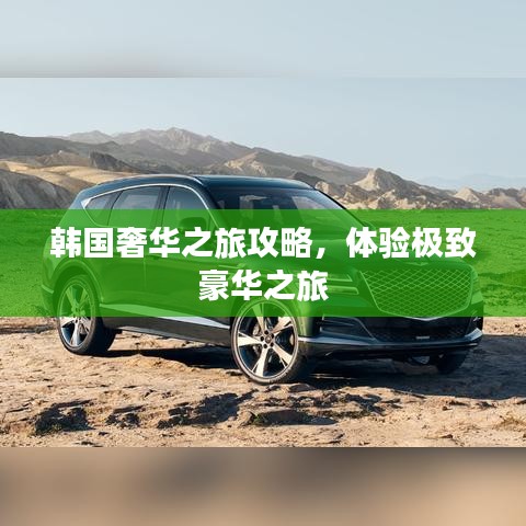 韩国奢华之旅攻略，体验极致豪华之旅