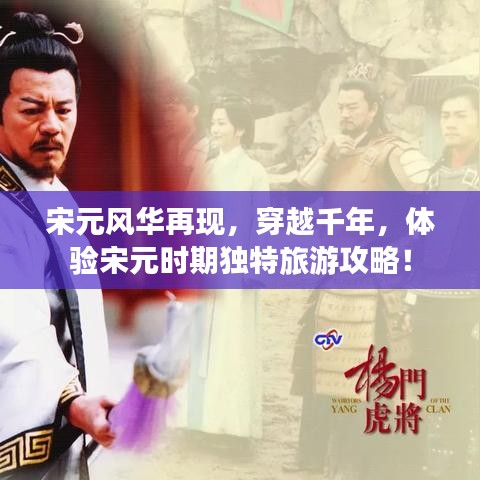 宋元风华再现,穿越千年,体验宋元时期独特旅游攻略!