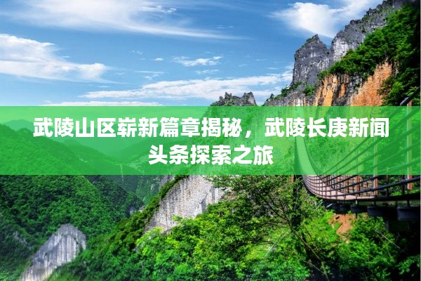 武陵山区崭新篇章揭秘,武陵长庚新闻头条探索之旅