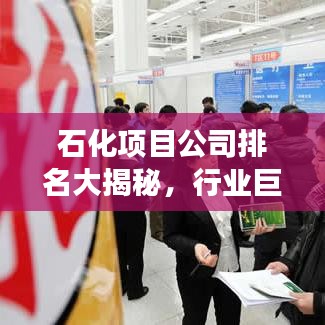 石化项目公司排名大揭秘,行业巨头实力与影响力榜单重磅出炉!