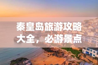 秦皇岛旅游攻略大全,必游景点、住宿美食一网打尽!