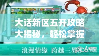 大话新区五开攻略大揭秘,轻松掌握最新攻略,开启你的游戏冒险之旅!