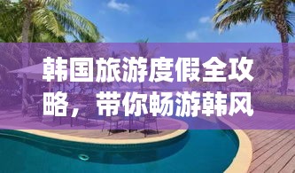 韩国旅游度假全攻略,带你畅游韩风之旅!