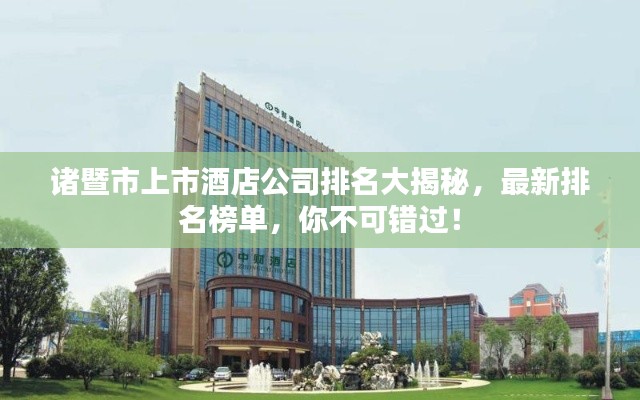 诸暨市上市酒店公司排名大揭秘,最新排名榜单,你不可错过!