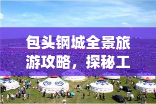 包头钢城全景旅游攻略,探秘工业之美与旅游胜地!