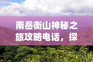 南岳衡山神秘之旅攻略电话,探索衡山美景必拨电话!