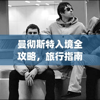 曼彻斯特入境全攻略,旅行指南助你畅游英伦!