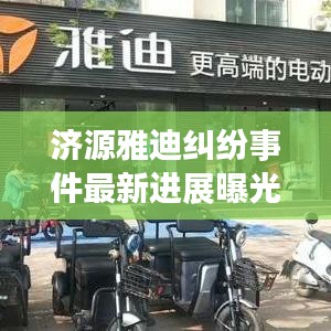 济源雅迪纠纷事件最新进展曝光,视频报道揭示内幕