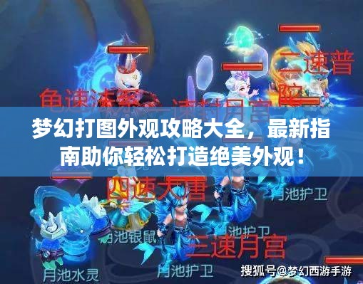 梦幻打图外观攻略大全,最新指南助你轻松打造绝美外观!