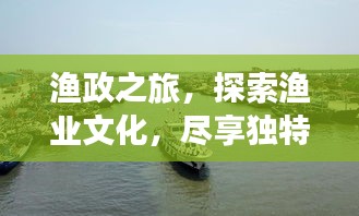 渔政之旅,探索渔业文化,尽享独特体验