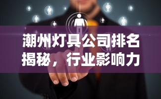 潮州灯具公司排名揭秘,行业影响力不容小觑