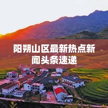 阳朔山区最新热点新闻头条速递