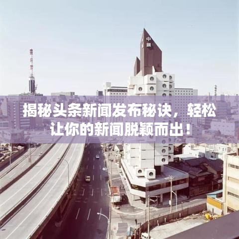 揭秘头条新闻发布秘诀,轻松让你的新闻脱颖而出!