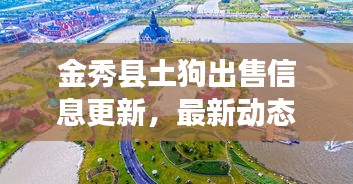 金秀县土狗出售信息更新,最新动态一网打尽