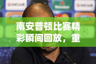 南安普顿比赛精彩瞬间回放,重温激动人心的时刻