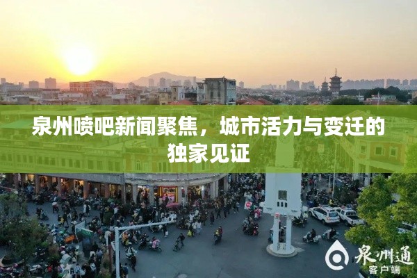 泉州喷吧新闻聚焦,城市活力与变迁的独家见证